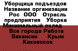 Уборщица подъездов › Название организации ­ Рос, ООО › Отрасль предприятия ­ Уборка › Минимальный оклад ­ 1 - Все города Работа » Вакансии   . Крым,Каховское